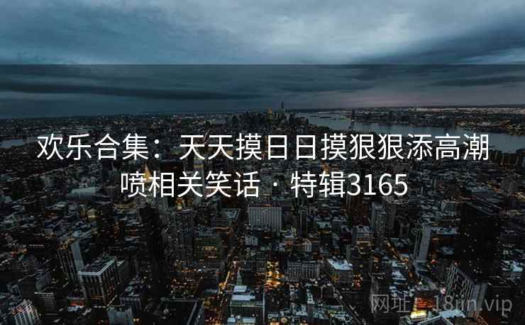 欢乐合集：天天摸日日摸狠狠添高潮喷相关笑话 · 特辑3165  第2张