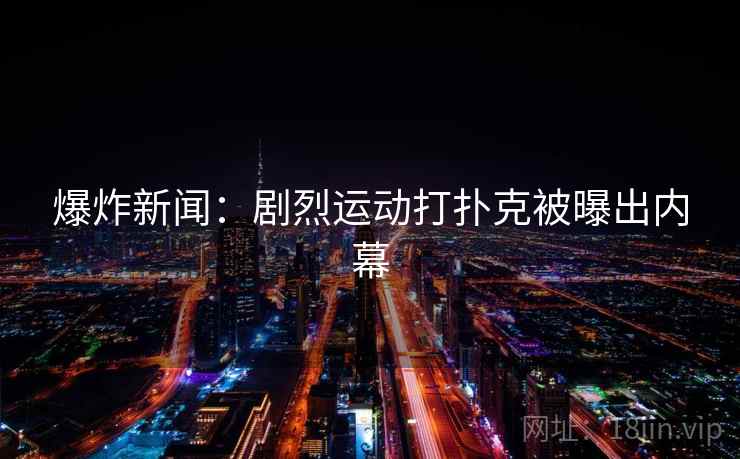 爆炸新闻:剧烈运动打扑克被曝出内幕
