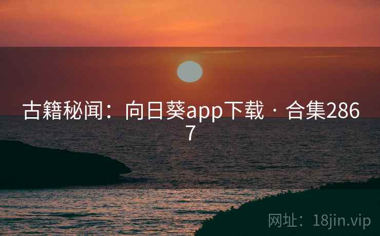 古籍秘闻:向日葵app下载 · 合集2867