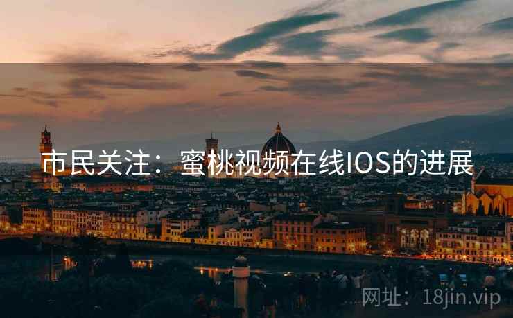 市民关注:蜜桃视频在线IOS的进展 第1张 市民关注:蜜桃视频在线IOS的进展 第1张