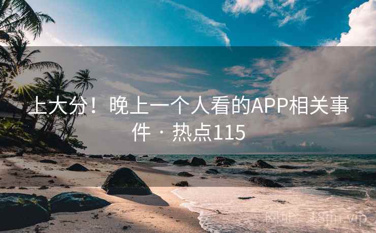 上大分!晚上一个人看的APP相关事件 · 热点115