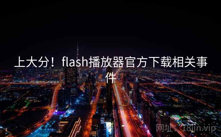 上大分!flash播放器官方下载相关事件