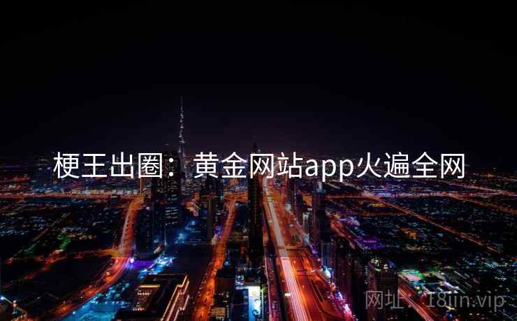 梗王出圈:黄金网站app火遍全网