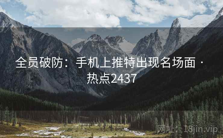 全员破防:手机上推特出现名场面 · 热点2437