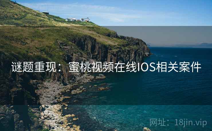 谜题重现:蜜桃视频在线IOS相关案件