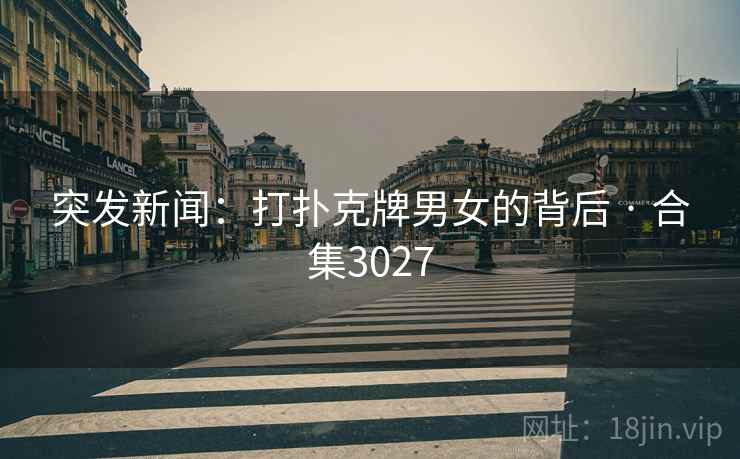 突发新闻:打扑克牌男女的背后 · 合集3027