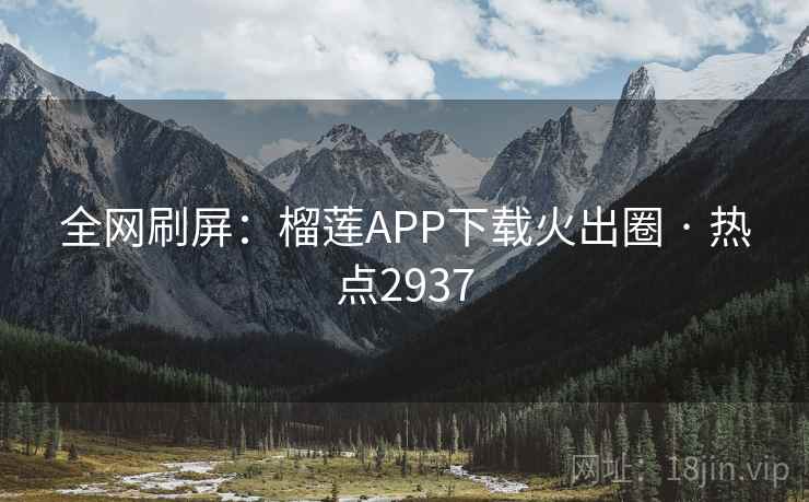 全网刷屏:榴莲APP下载火出圈 · 热点2937