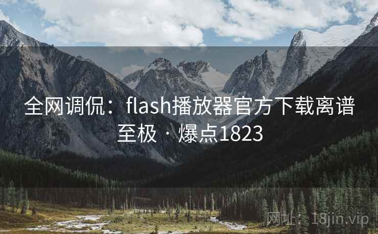 全网调侃:flash播放器官方下载离谱至极 · 爆点1823