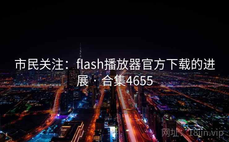 市民关注:flash播放器官方下载的进展 · 合集4655