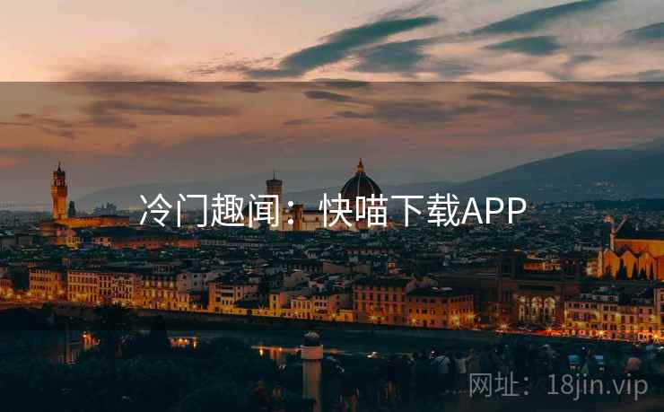 冷门趣闻：快喵下载APP