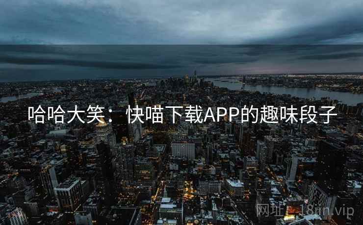 哈哈大笑:快喵下载APP的趣味段子