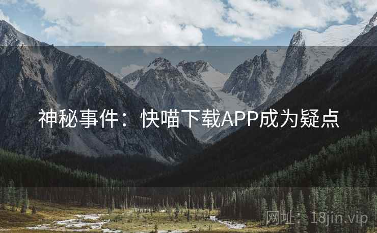 神秘事件:快喵下载APP成为疑点
