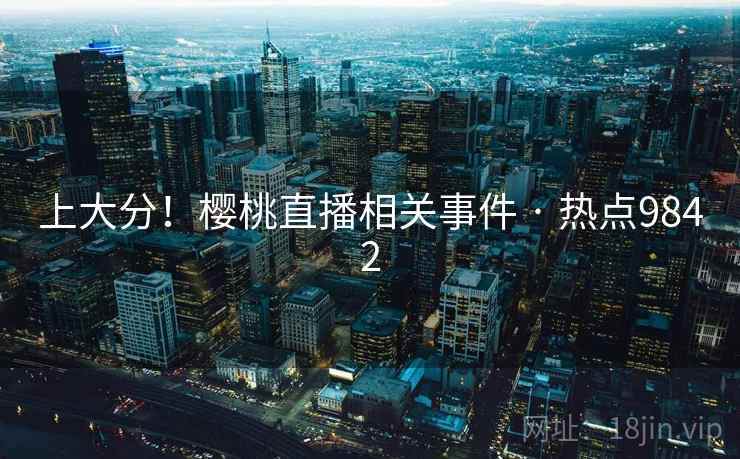 上大分!樱桃直播相关事件 · 热点9842