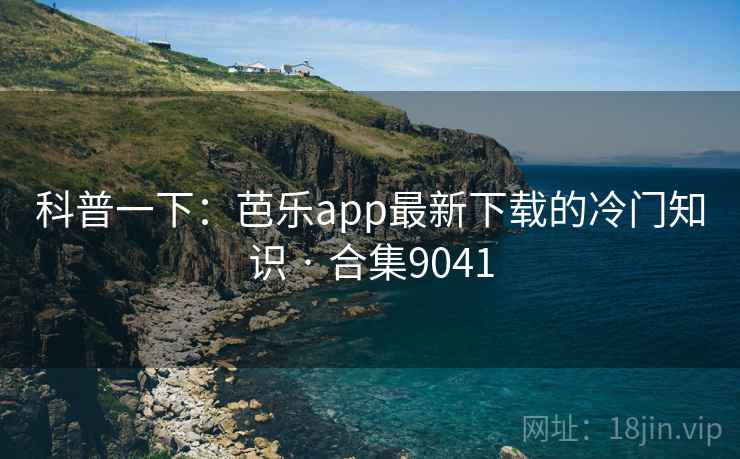 科普一下:芭乐app最新下载的冷门知识 · 合集9041 第2张 科普一下:芭乐app最新下载的冷门知识 · 合集9041 第2张